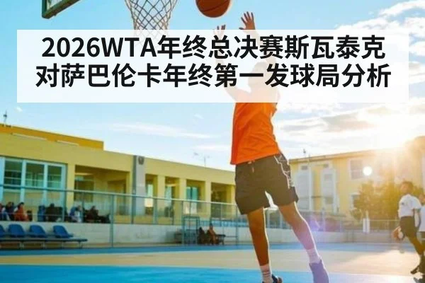 2026WTA年终总决赛斯瓦泰克对萨巴伦卡年终第一发球局分析
