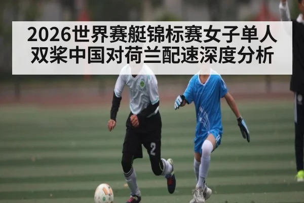 2026世界赛艇锦标赛女子单人双桨中国对荷兰配速深度分析
